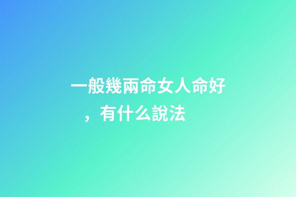 一般幾兩命女人命好，有什么說法